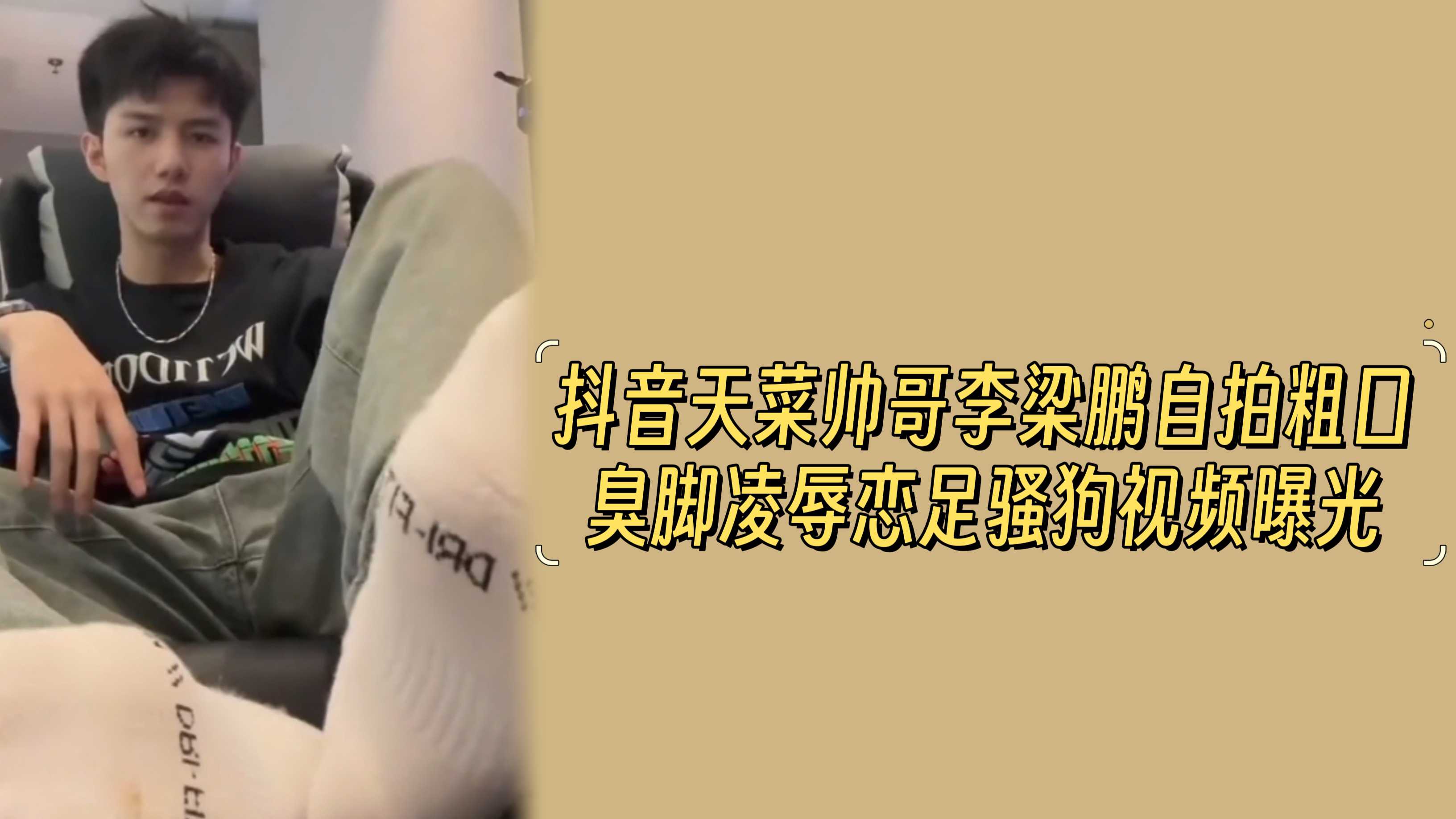 抖音天菜帅哥李梁鹏自拍粗口臭脚凌辱恋足骚狗视频曝光