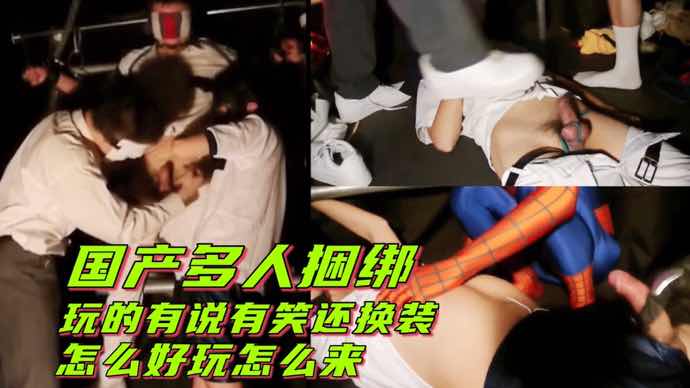 国产多人捆绑 玩的有说有笑还换装 怎么好玩怎么来