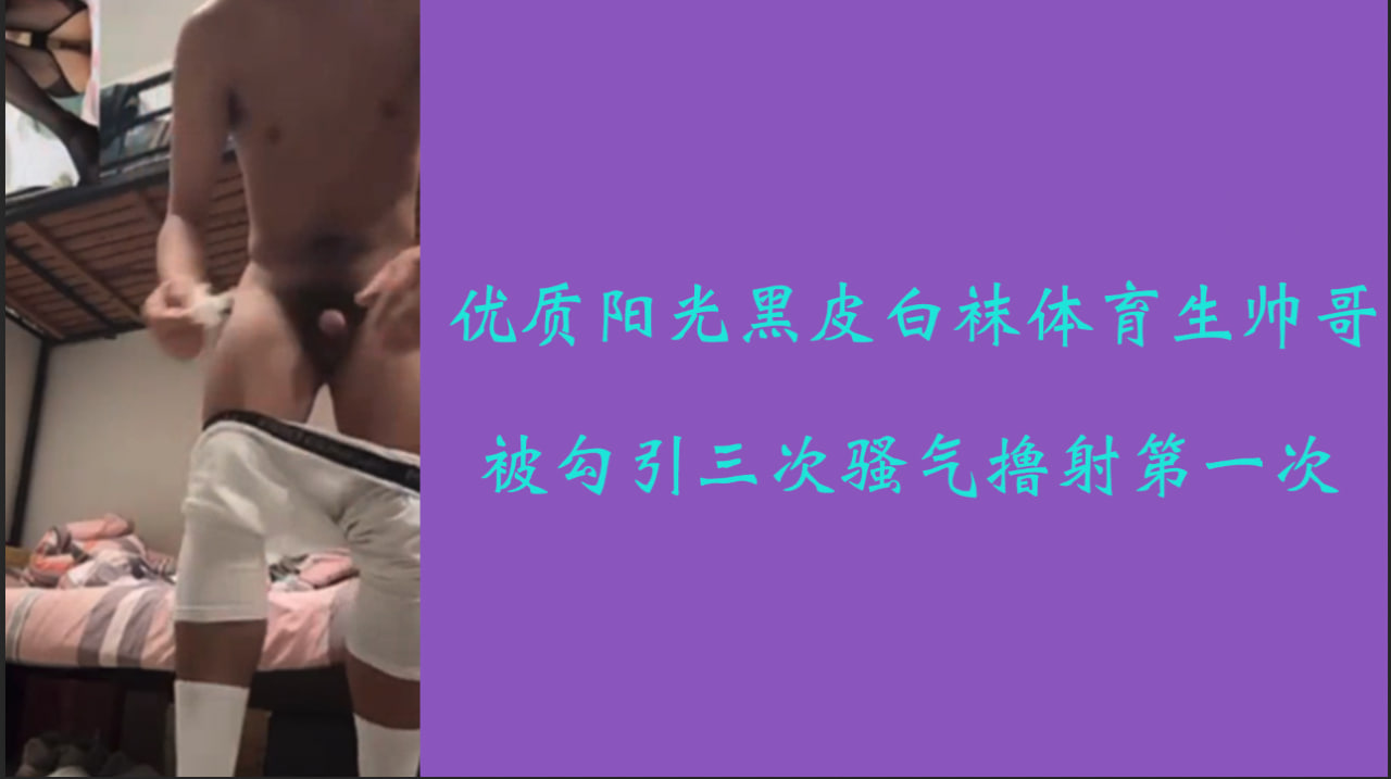 【专访solo 】鲜肉优质阳光黑皮白袜体育生帅哥被勾引三次骚气撸射第一次