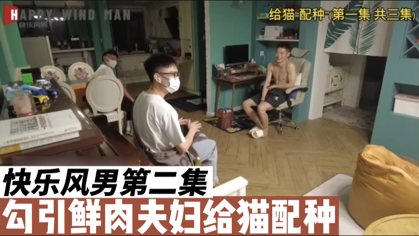 快乐风男火爆作品，勾引鲜肉夫夫借猫配种勾引他，第二集